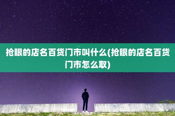 抢眼的店名百货门市叫什么(抢眼的店名百货门市怎么取)