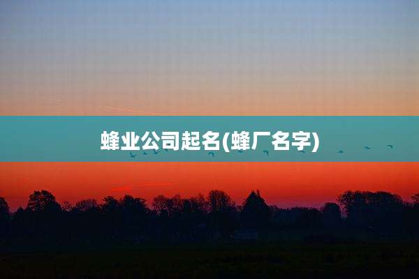 蜂业公司起名(蜂厂名字)