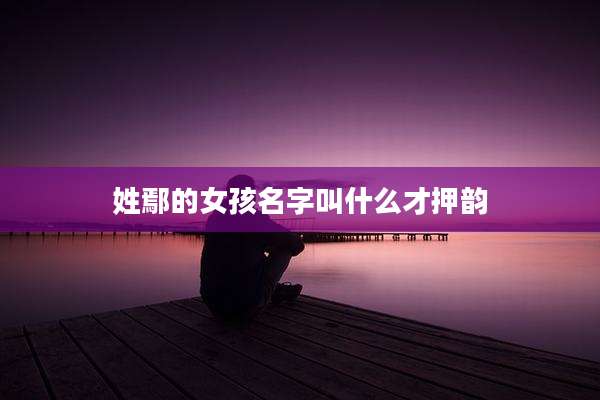 姓鄢的女孩名字叫什么才押韵