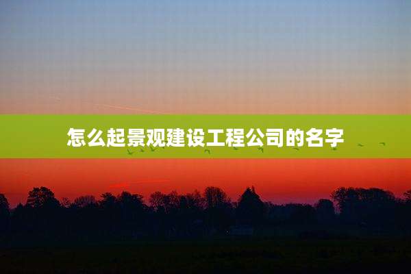 怎么起景观建设工程公司的名字