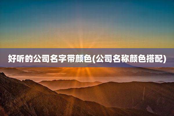 好听的公司名字带颜色(公司名称颜色搭配)