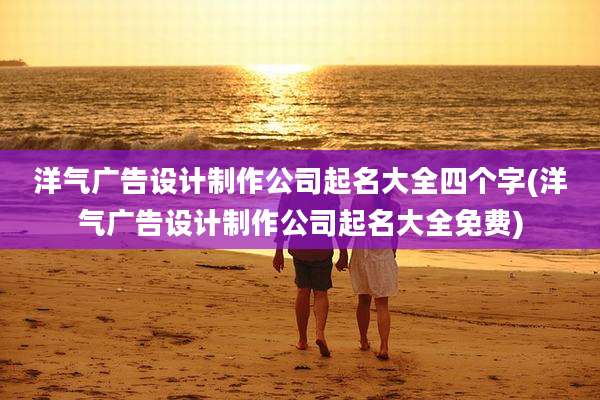 洋气广告设计制作公司起名大全四个字(洋气广告设计制作公司起名大全免费)