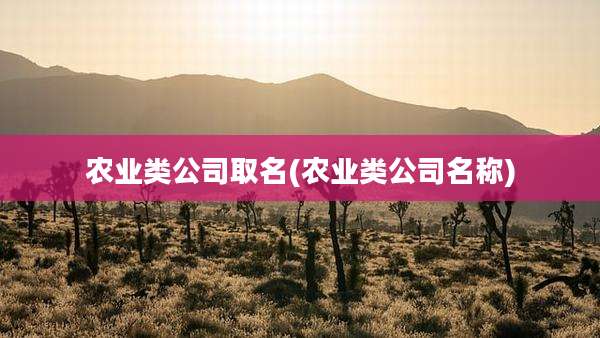 农业类公司取名(农业类公司名称)