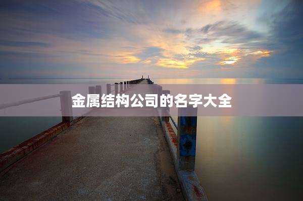 金属结构公司的名字大全