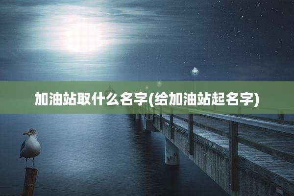 加油站取什么名字(给加油站起名字)