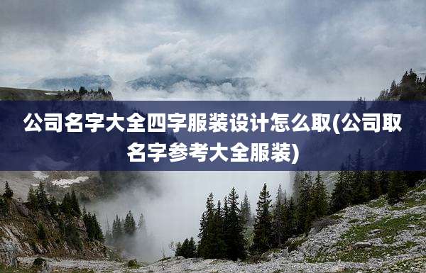 公司名字大全四字服装设计怎么取(公司取名字参考大全服装)
