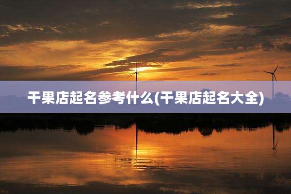 干果店起名参考什么(干果店起名大全)