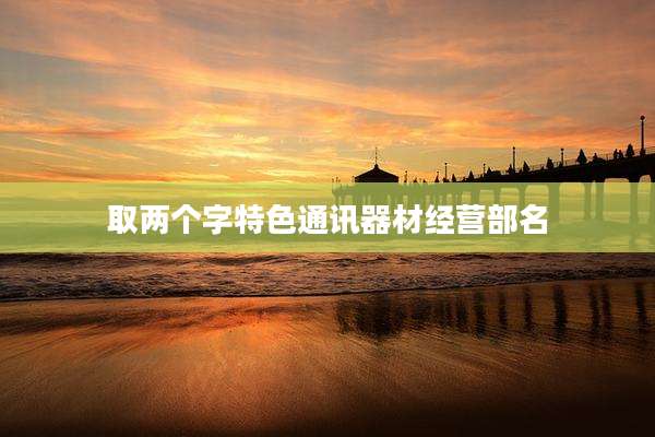 取两个字特色通讯器材经营部名