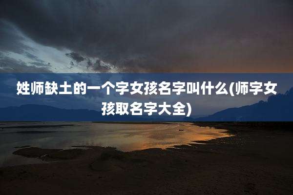 姓师缺土的一个字女孩名字叫什么(师字女孩取名字大全)
