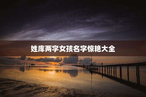 姓库两字女孩名字惊艳大全