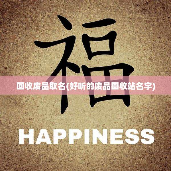 回收废品取名(好听的废品回收站名字)