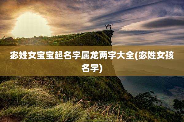 宓姓女宝宝起名字属龙两字大全(宓姓女孩名字)