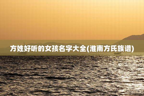 方姓好听的女孩名字大全(淮南方氏族谱)