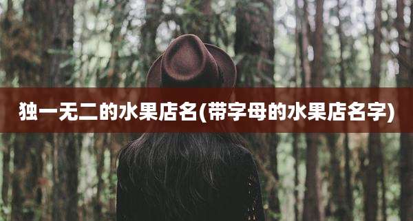 独一无二的水果店名(带字母的水果店名字)