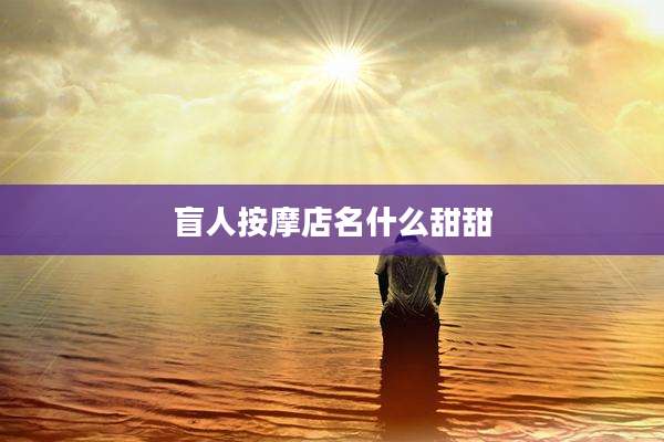 盲人按摩店名什么甜甜