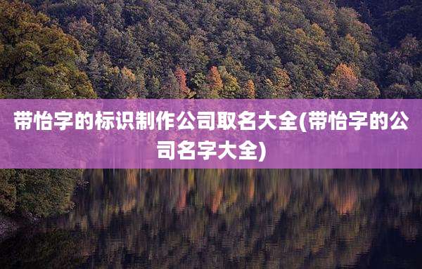 带怡字的标识制作公司取名大全(带怡字的公司名字大全)