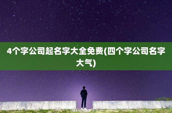 4个字公司起名字大全免费(四个字公司名字大气)