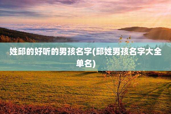 姓邱的好听的男孩名字(邱姓男孩名字大全单名)