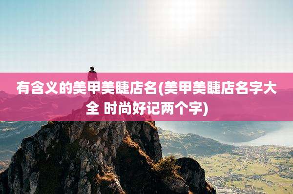 有含义的美甲美睫店名(美甲美睫店名字大全 时尚好记两个字)