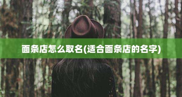 面条店怎么取名(适合面条店的名字)