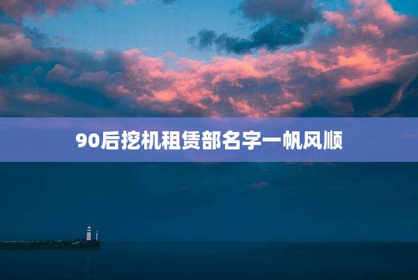 90后挖机租赁部名字一帆风顺