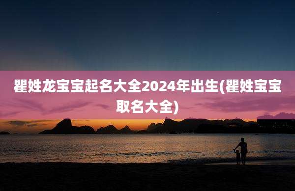 瞿姓龙宝宝起名大全2024年出生(瞿姓宝宝取名大全)