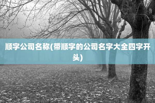 顺字公司名称(带顺字的公司名字大全四字开头)
