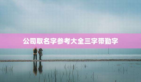 公司取名字参考大全三字带勤字