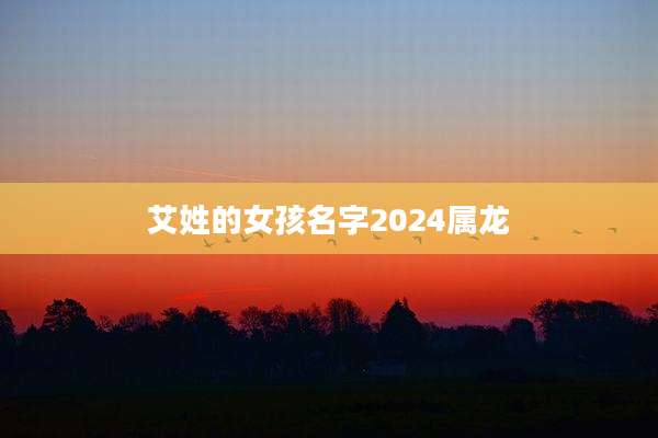 艾姓的女孩名字2024属龙