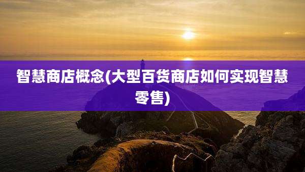 智慧商店概念(大型百货商店如何实现智慧零售)
