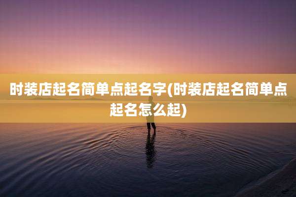 时装店起名简单点起名字(时装店起名简单点起名怎么起)