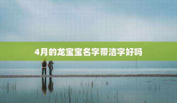 4月的龙宝宝名字带洁字好吗