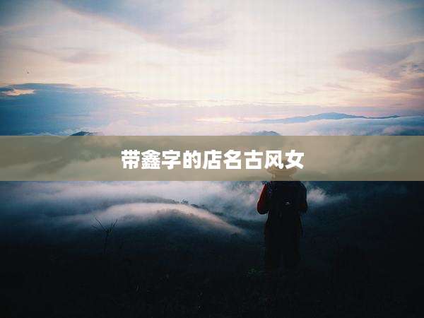 带鑫字的店名古风女