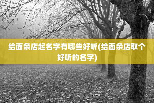 给面条店起名字有哪些好听(给面条店取个好听的名字)