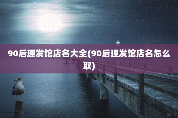 90后理发馆店名大全(90后理发馆店名怎么取)