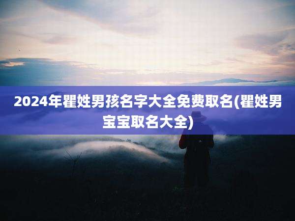 2024年瞿姓男孩名字大全免费取名(瞿姓男宝宝取名大全)