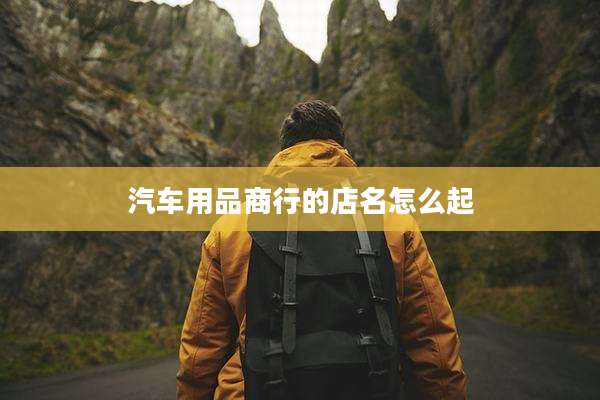 汽车用品商行的店名怎么起