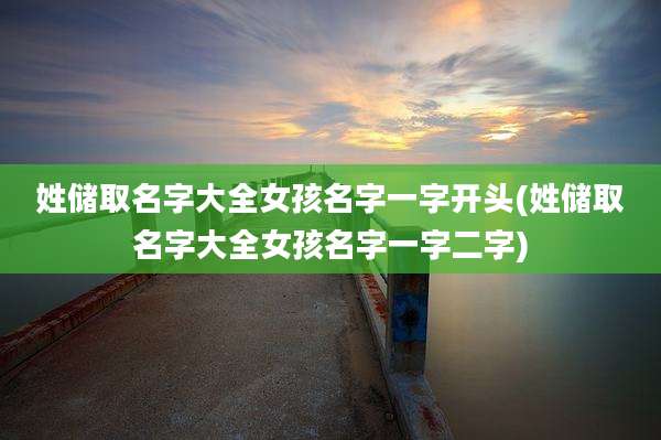 姓储取名字大全女孩名字一字开头(姓储取名字大全女孩名字一字二字)