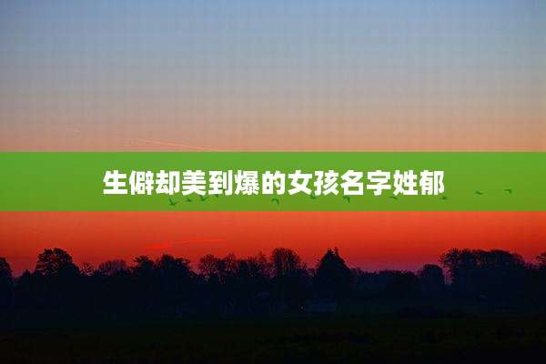 生僻却美到爆的女孩名字姓郁