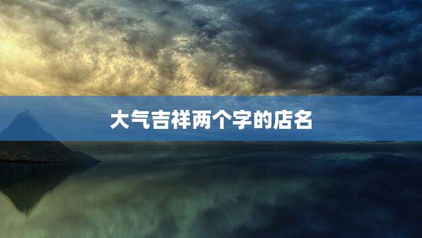 大气吉祥两个字的店名
