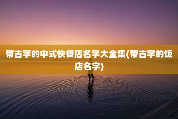 带古字的中式快餐店名字大全集(带古字的饭店名字)