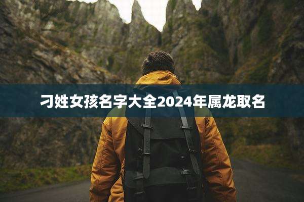 刁姓女孩名字大全2024年属龙取名