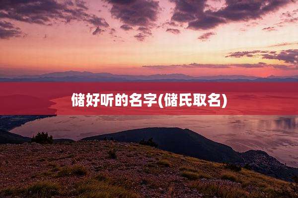 储好听的名字(储氏取名)