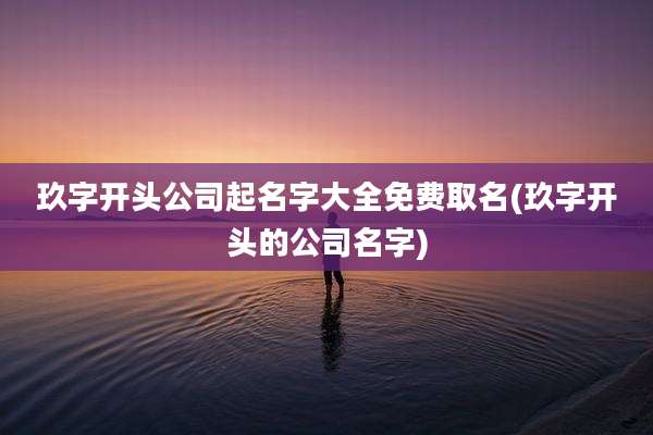 玖字开头公司起名字大全免费取名(玖字开头的公司名字)