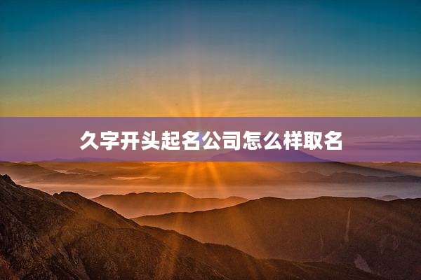 久字开头起名公司怎么样取名