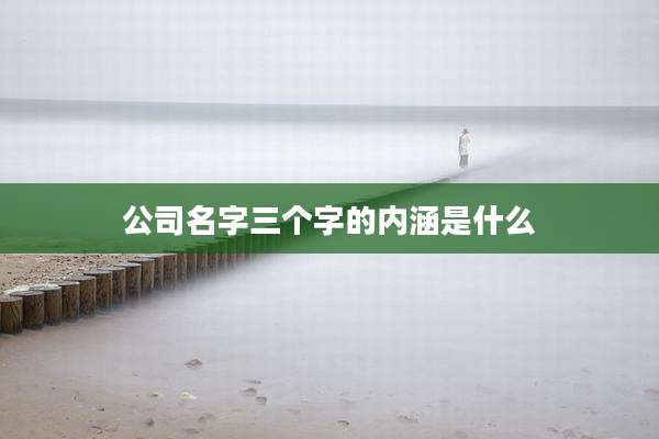 公司名字三个字的内涵是什么