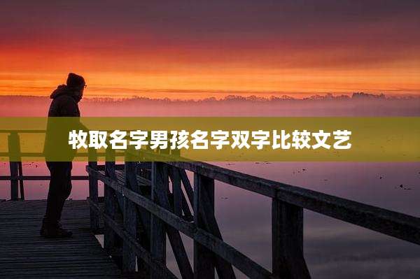 牧取名字男孩名字双字比较文艺