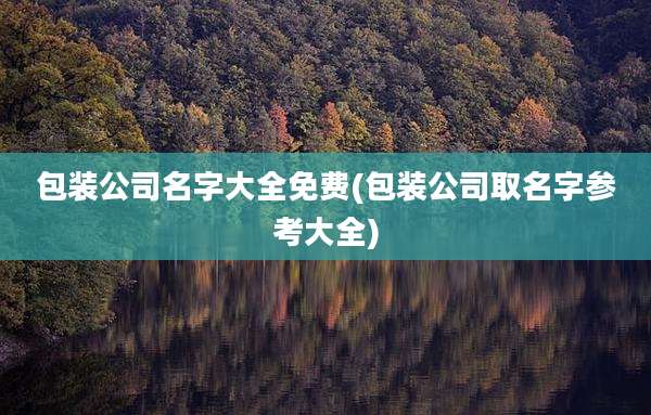 包装公司名字大全免费(包装公司取名字参考大全)