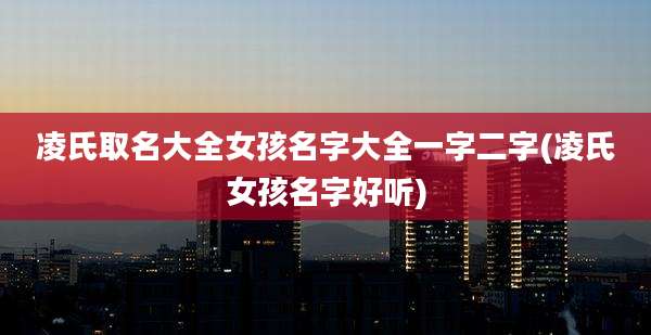 凌氏取名大全女孩名字大全一字二字(凌氏女孩名字好听)