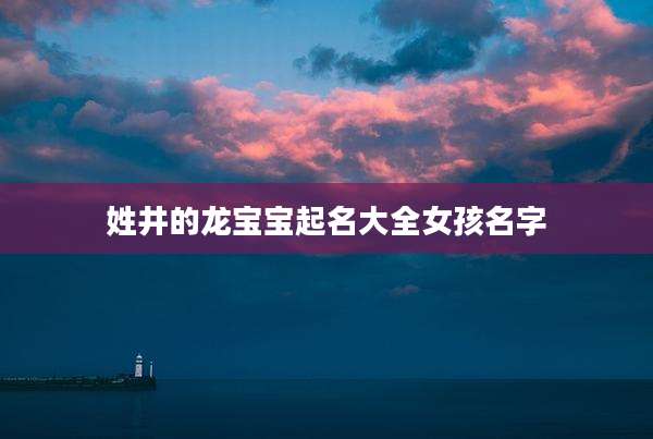 姓井的龙宝宝起名大全女孩名字